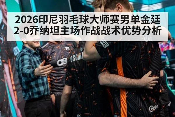 2026印尼羽毛球大师赛男单金廷2-0乔纳坦主场作战战术优势分析（jiuyou game）