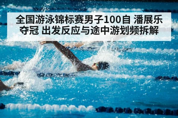 全国游泳锦标赛男子100自 潘展乐夺冠 出发反应与途中游划频拆解