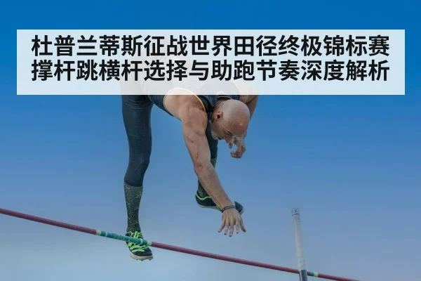 杜普兰蒂斯征战世界田径终极锦标赛 撑杆跳横杆选择与助跑节奏深度解析（jiuyou game）