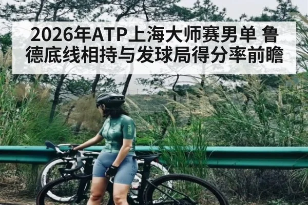 2026年ATP上海大师赛男单 鲁德底线相持与发球局得分率前瞻（jiuyou game）
