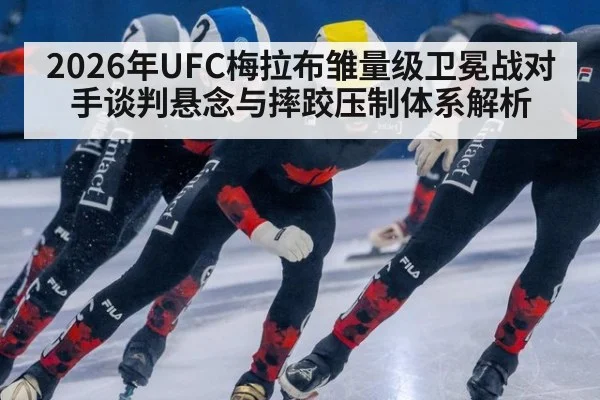 2026年UFC梅拉布雏量级卫冕战对手谈判悬念与摔跤压制体系解析（jiuyou game）