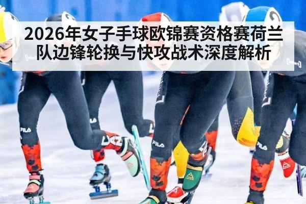 2026年女子手球欧锦赛资格赛荷兰队边锋轮换与快攻战术深度解析