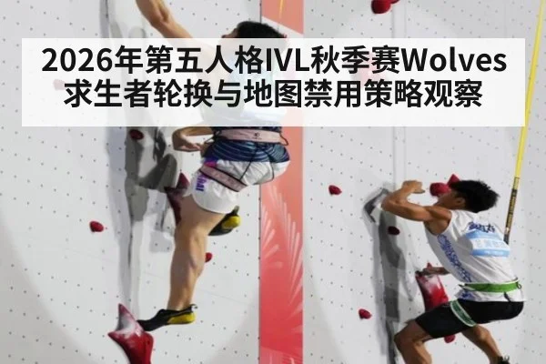 2026年第五人格IVL秋季赛Wolves求生者轮换与地图禁用策略观察