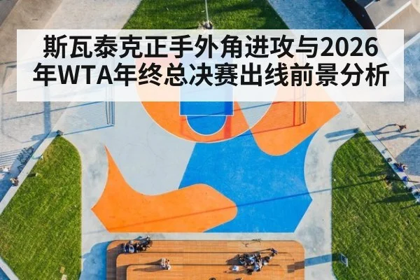 斯瓦泰克正手外角进攻与2026年WTA年终总决赛出线前景分析