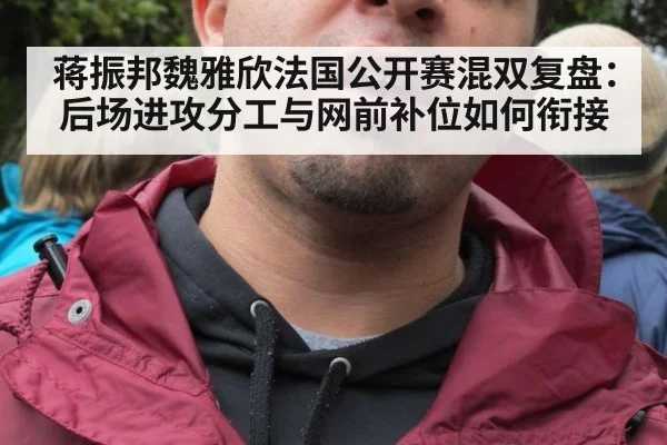 蒋振邦魏雅欣法国公开赛混双复盘：后场进攻分工与网前补位如何衔接